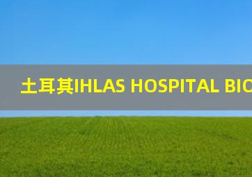 土耳其IHLAS HOSPITAL BIOMEDICAL